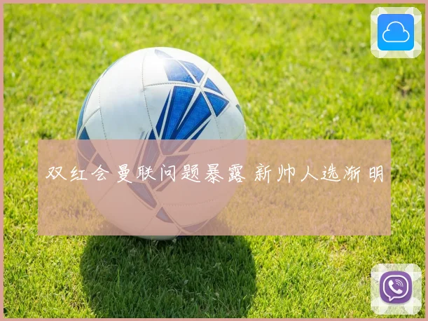 双红会曼联问题暴露 新帅人选渐明