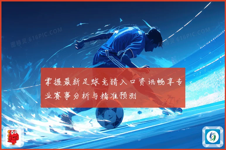 掌握最新足球竞猜入口资讯畅享专业赛事分析与精准预测