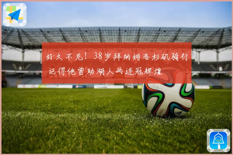 好久不见！38岁拜纳姆洛杉矶骑行 记得他曾助湖人两连冠辉煌