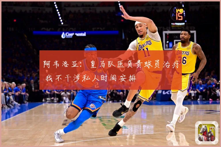 阿韦洛亚：皇马队医负责球员治疗 我不干涉私人时间安排