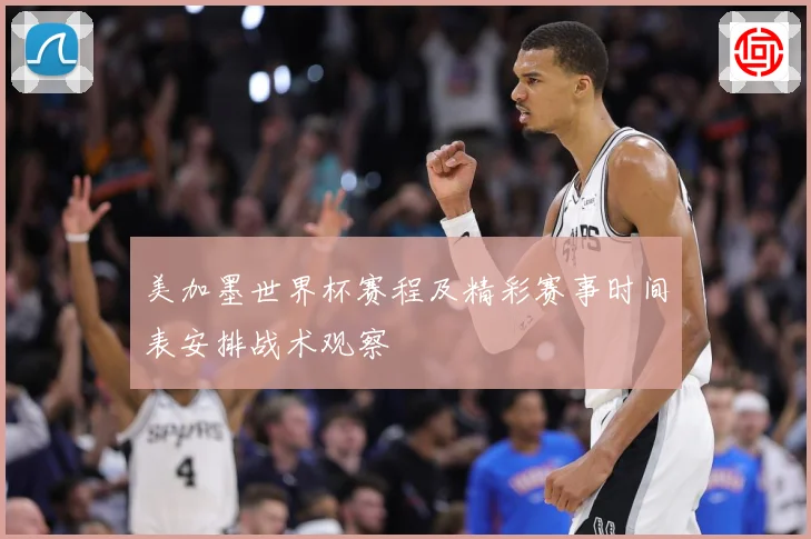 美加墨世界杯赛程及精彩赛事时间表安排战术观察
