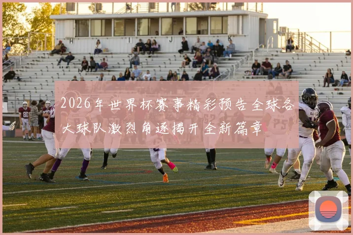 2026年世界杯赛事精彩预告全球各大球队激烈角逐揭开全新篇章