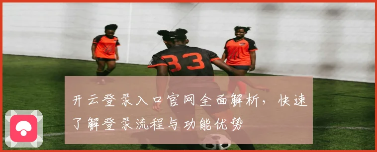 开云登录入口官网全面解析，快速了解登录流程与功能优势