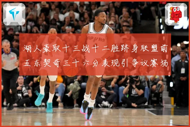 湖人豪取十三战十二胜跻身联盟前五东契奇三十六分表现引争议赛场复盘