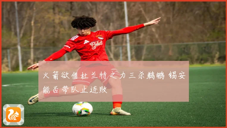 火箭欲借杜兰特之力三杀鹈鹕 锡安能否带队止连败
