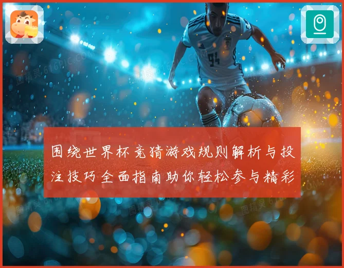围绕世界杯竞猜游戏规则解析与投注技巧全面指南助你轻松参与精彩赛事竞猜