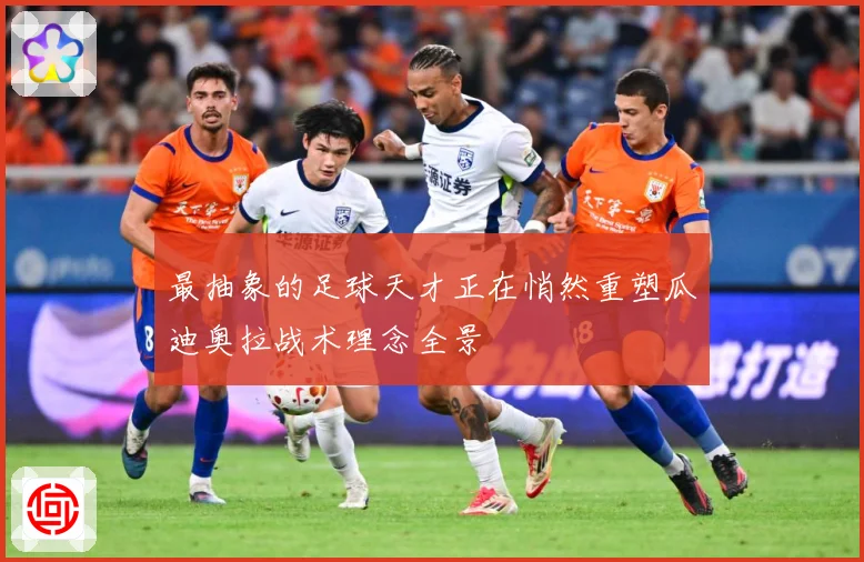 最抽象的足球天才正在悄然重塑瓜迪奥拉战术理念全景