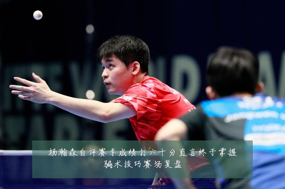 杨瀚森自评赛季成绩打六十分直言终于掌握骗术技巧赛场复盘