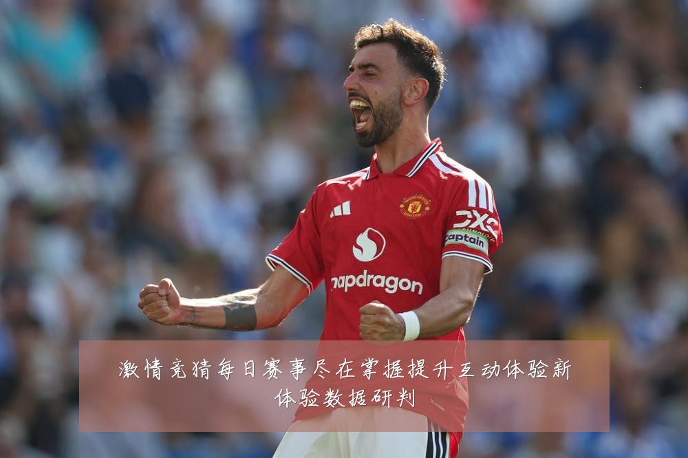 激情竞猜每日赛事尽在掌握提升互动体验新体验数据研判