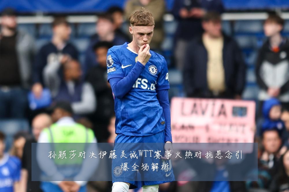 孙颖莎对决伊藤美诚WTT赛事火热对抗悬念引爆全场解析