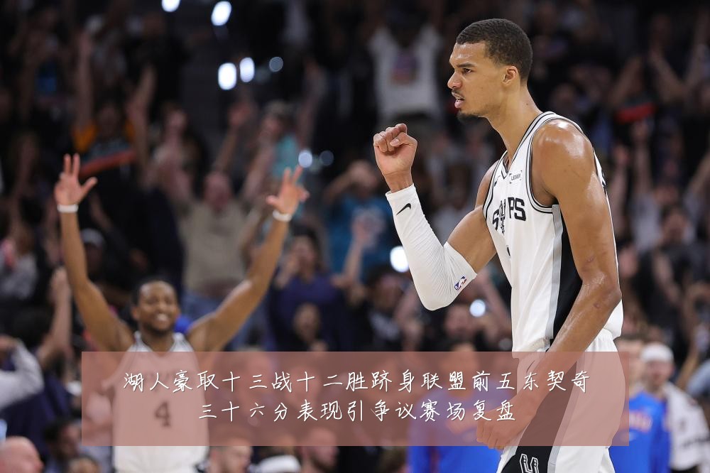 湖人豪取十三战十二胜跻身联盟前五东契奇三十六分表现引争议赛场复盘