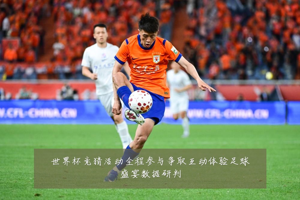 世界杯竞猜活动全程参与争取互动体验足球盛宴数据研判