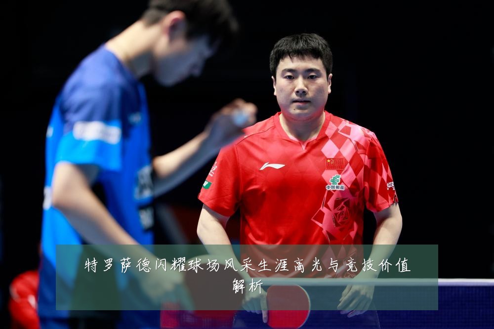 特罗萨德闪耀球场风采生涯高光与竞技价值解析